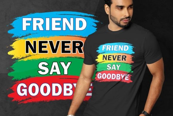 FRIEND NEVER SAY GOODBYE T-SHIRT DESIGN: A Powerful Graphic Asset for Content Publishers